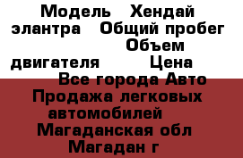  › Модель ­ Хендай элантра › Общий пробег ­ 188 000 › Объем двигателя ­ 16 › Цена ­ 350 000 - Все города Авто » Продажа легковых автомобилей   . Магаданская обл.,Магадан г.